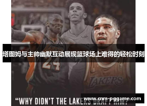 塔图姆与主帅幽默互动展现篮球场上难得的轻松时刻