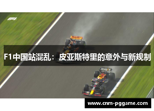 F1中国站混乱：皮亚斯特里的意外与新规制