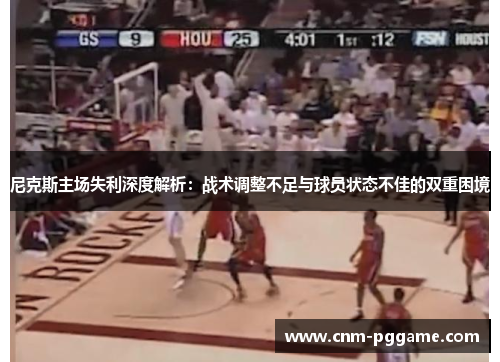 尼克斯主场失利深度解析：战术调整不足与球员状态不佳的双重困境