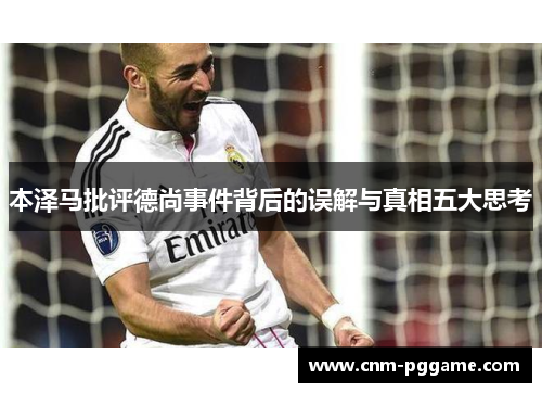 本泽马批评德尚事件背后的误解与真相五大思考