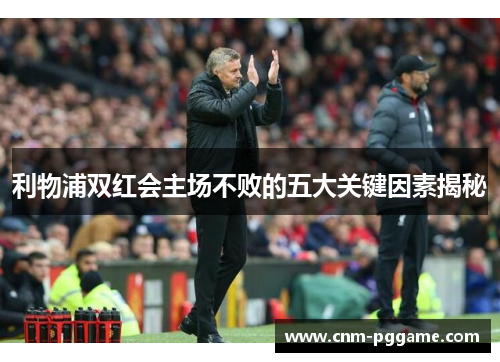 利物浦双红会主场不败的五大关键因素揭秘