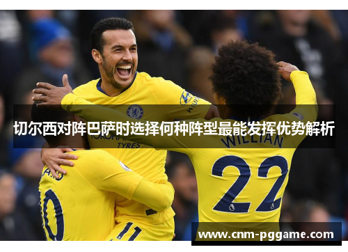 切尔西对阵巴萨时选择何种阵型最能发挥优势解析