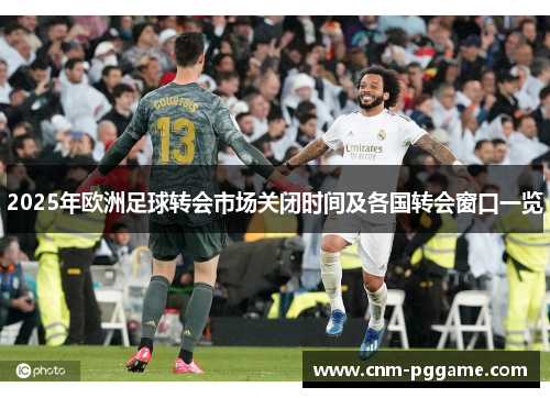 2025年欧洲足球转会市场关闭时间及各国转会窗口一览