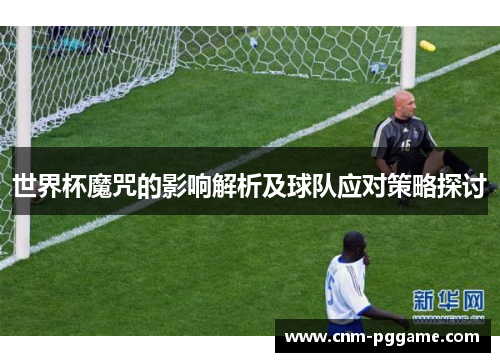 世界杯魔咒的影响解析及球队应对策略探讨