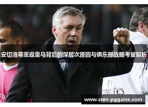 安切洛蒂重返皇马背后的深层次原因与俱乐部战略考量解析