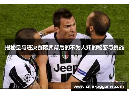 揭秘皇马进决赛魔咒背后的不为人知的秘密与挑战