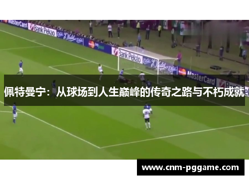 佩特曼宁：从球场到人生巅峰的传奇之路与不朽成就