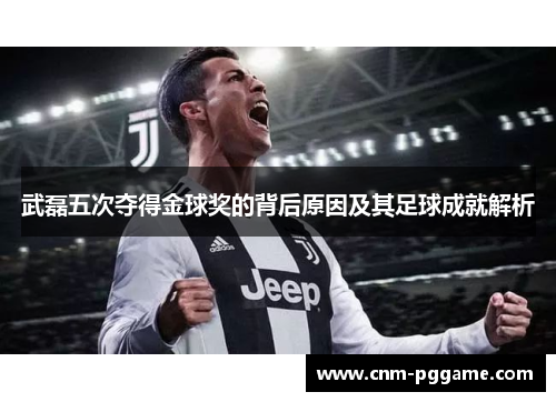 武磊五次夺得金球奖的背后原因及其足球成就解析