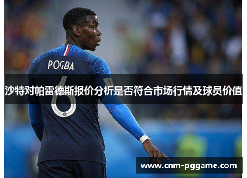 沙特对帕雷德斯报价分析是否符合市场行情及球员价值