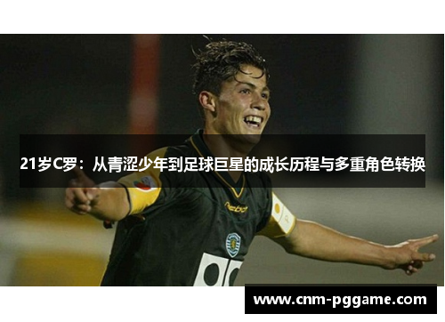 21岁C罗：从青涩少年到足球巨星的成长历程与多重角色转换