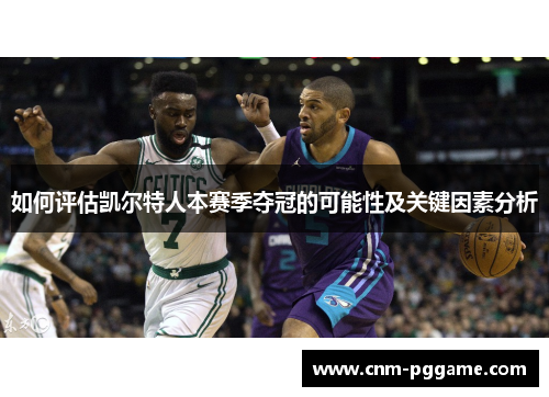 如何评估凯尔特人本赛季夺冠的可能性及关键因素分析