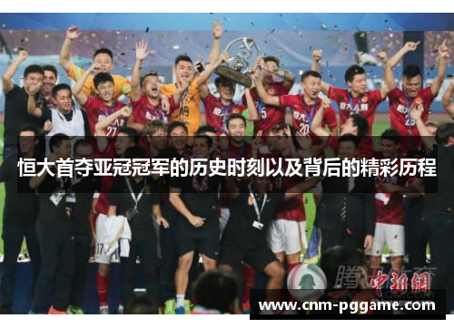 恒大首夺亚冠冠军的历史时刻以及背后的精彩历程
