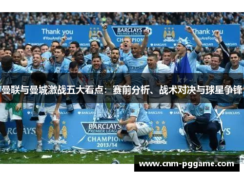曼联与曼城激战五大看点：赛前分析、战术对决与球星争锋