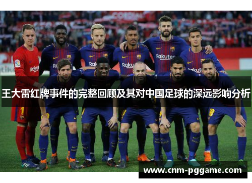 王大雷红牌事件的完整回顾及其对中国足球的深远影响分析