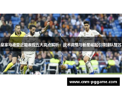 皇家马德里近期表现五大亮点解析：战术调整与新星崛起引领球队复苏