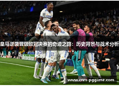 皇马逆袭晋级欧冠决赛的奇迹之路：历史背景与战术分析