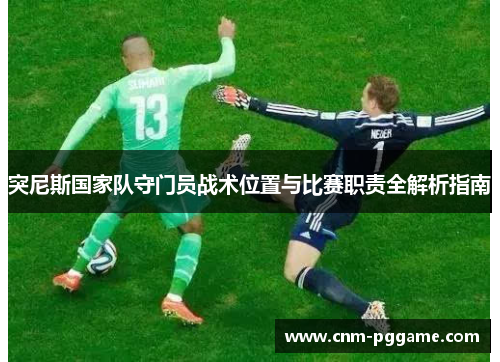 突尼斯国家队守门员战术位置与比赛职责全解析指南