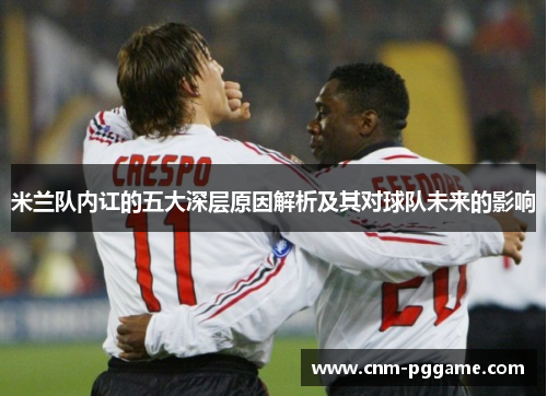 米兰队内讧的五大深层原因解析及其对球队未来的影响