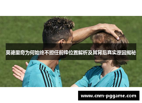 莫德里奇为何始终不担任前锋位置解析及其背后真实原因揭秘