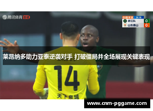 莱昂纳多助力亚泰逆袭对手 打破僵局并全场展现关键表现