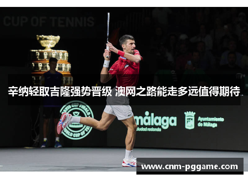 辛纳轻取吉隆强势晋级 澳网之路能走多远值得期待