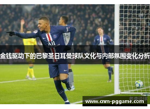 金钱驱动下的巴黎圣日耳曼球队文化与内部氛围变化分析 金钱驱动下的巴黎圣日耳曼球队文化与内部氛围变化分析