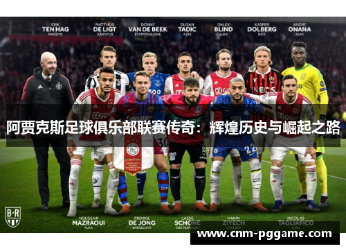 阿贾克斯足球俱乐部联赛传奇:辉煌历史与崛起之路 阿贾克斯足球俱乐部联赛传奇:辉煌历史与崛起之路