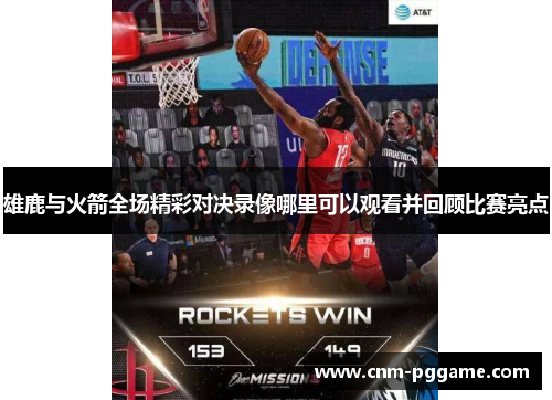 雄鹿与火箭全场精彩对决录像哪里可以观看并回顾比赛亮点 雄鹿与火箭全场精彩对决录像哪里可以观看并回顾比赛亮点