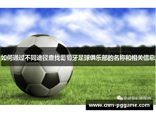 如何通过不同途径查找葡萄牙足球俱乐部的名称和相关信息 如何通过不同途径查找葡萄牙足球俱乐部的名称和相关信息