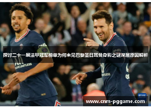 探讨二十一届法甲冠军榜单为何未见巴黎圣日耳曼身影之谜深层原因解析 探讨二十一届法甲冠军榜单为何未见巴黎圣日耳曼身影之谜深层原因解析