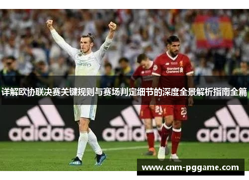 详解欧协联决赛关键规则与赛场判定细节的深度全景解析指南全篇 详解欧协联决赛关键规则与赛场判定细节的深度全景解析指南全篇