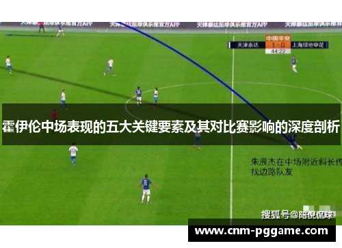霍伊伦中场表现的五大关键要素及其对比赛影响的深度剖析 霍伊伦中场表现的五大关键要素及其对比赛影响的深度剖析