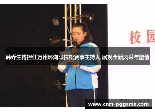 韩乔生将担任万州环湖马拉松赛事主持人 展现全新风采与激情 韩乔生将担任万州环湖马拉松赛事主持人 展现全新风采与激情