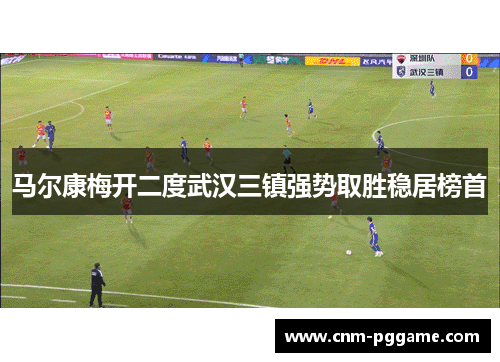 马尔康梅开二度武汉三镇强势取胜稳居榜首