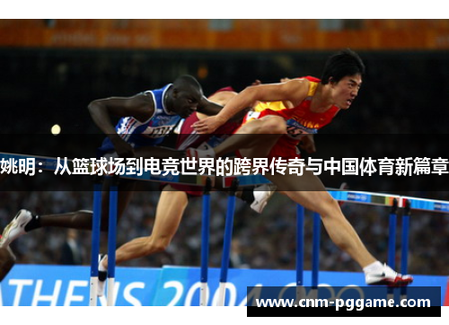 姚明：从篮球场到电竞世界的跨界传奇与中国体育新篇章