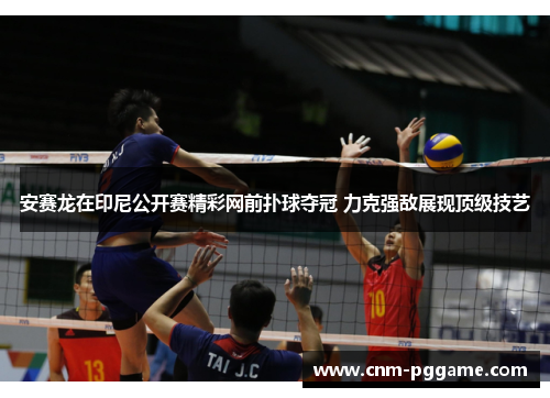 安赛龙在印尼公开赛精彩网前扑球夺冠 力克强敌展现顶级技艺