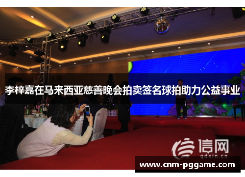 李梓嘉在马来西亚慈善晚会拍卖签名球拍助力公益事业