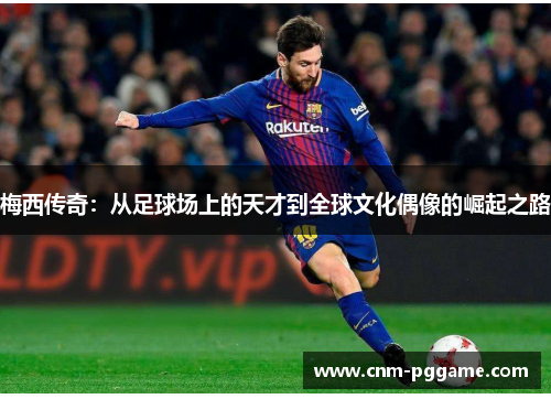 梅西传奇：从足球场上的天才到全球文化偶像的崛起之路