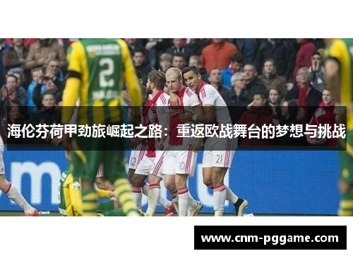 海伦芬荷甲劲旅崛起之路:重返欧战舞台的梦想与挑战 海伦芬荷甲劲旅崛起之路:重返欧战舞台的梦想与挑战