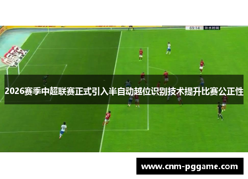 2026赛季中超联赛正式引入半自动越位识别技术提升比赛公正性