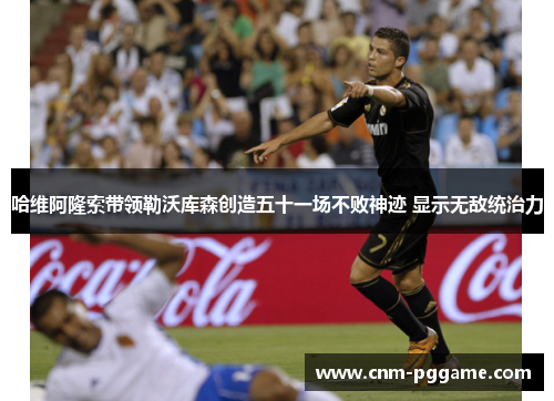 哈维阿隆索带领勒沃库森创造五十一场不败神迹 显示无敌统治力 哈维阿隆索带领勒沃库森创造五十一场不败神迹 显示无敌统治力