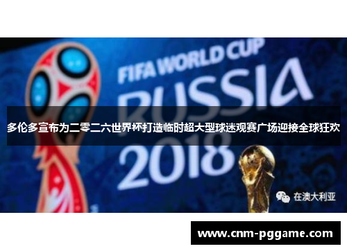 多伦多宣布为二零二六世界杯打造临时超大型球迷观赛广场迎接全球狂欢