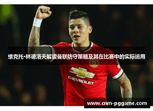 维克托·林德洛夫解读曼联防守策略及其在比赛中的实际运用