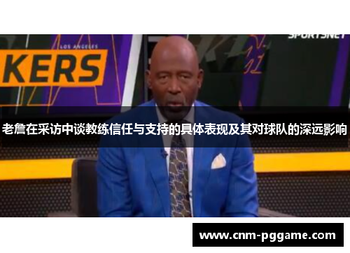 老詹在采访中谈教练信任与支持的具体表现及其对球队的深远影响 老詹在采访中谈教练信任与支持的具体表现及其对球队的深远影响