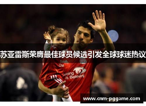 苏亚雷斯荣膺最佳球员候选引发全球球迷热议