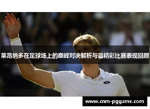 莱昂纳多在足球场上的巅峰对决解析与最精彩比赛表现回顾