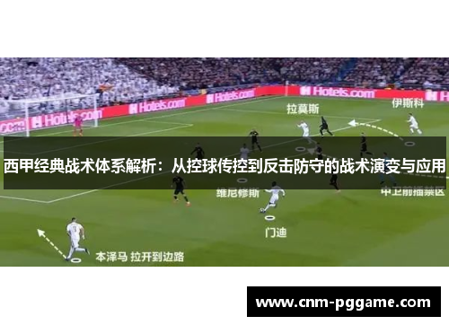 西甲经典战术体系解析：从控球传控到反击防守的战术演变与应用